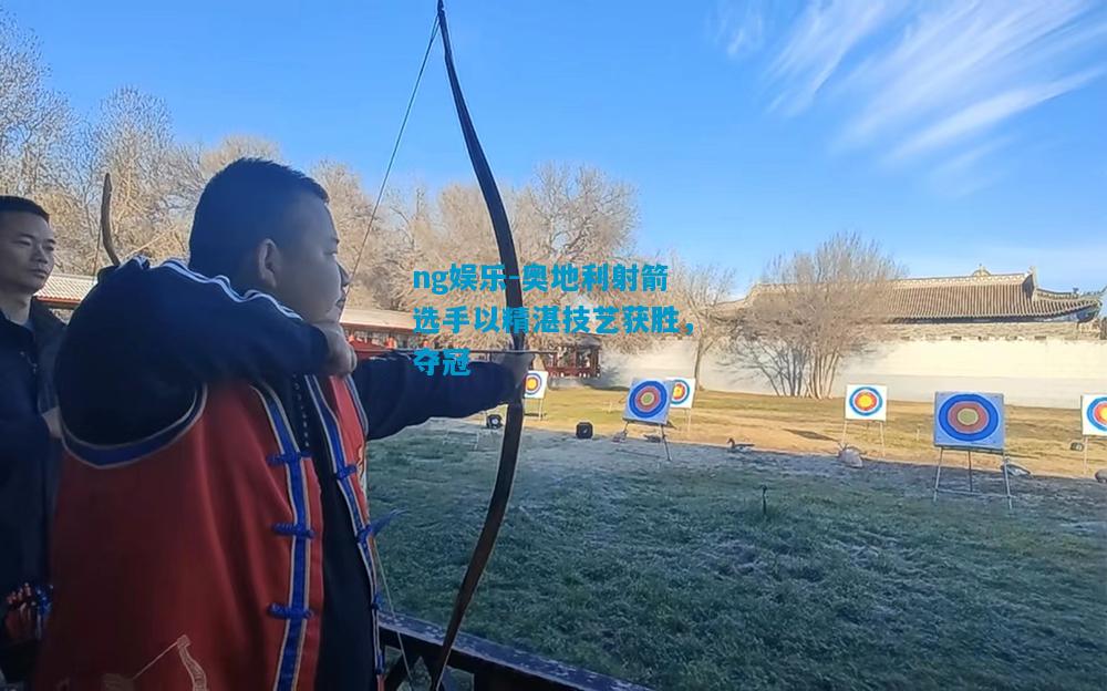 ng娱乐-奥地利射箭选手以精湛技艺获胜，夺冠