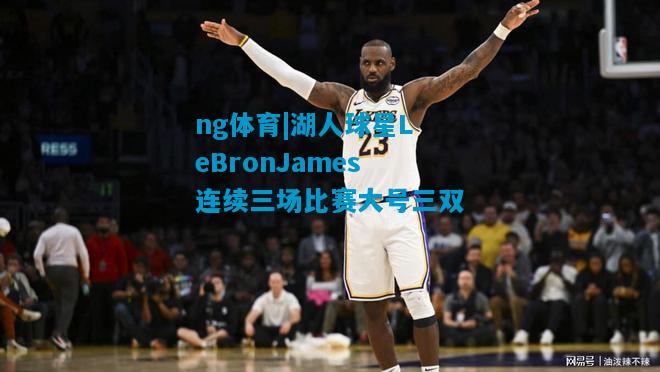 ng体育|湖人球星LeBronJames连续三场比赛大号三双